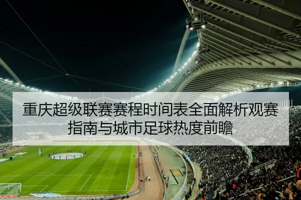 重庆超级联赛赛程时间表全面解析观赛指南与城市足球热度前瞻