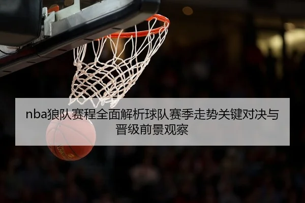 nba狼队赛程全面解析球队赛季走势关键对决与晋级前景观察