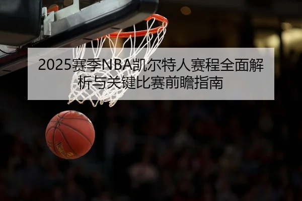 2025赛季NBA凯尔特人赛程全面解析与关键比赛前瞻指南