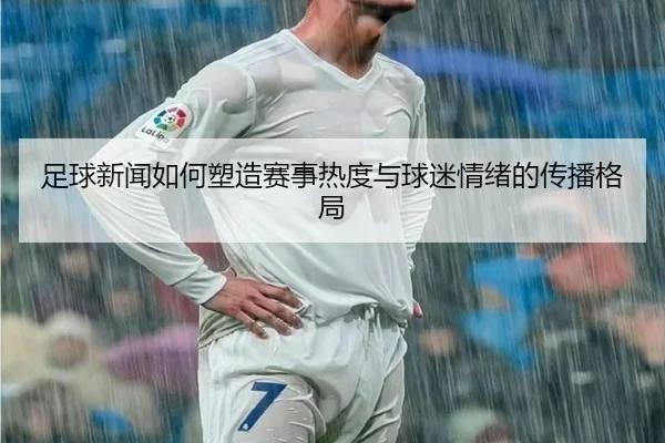 足球新闻如何塑造赛事热度与球迷情绪的传播格局