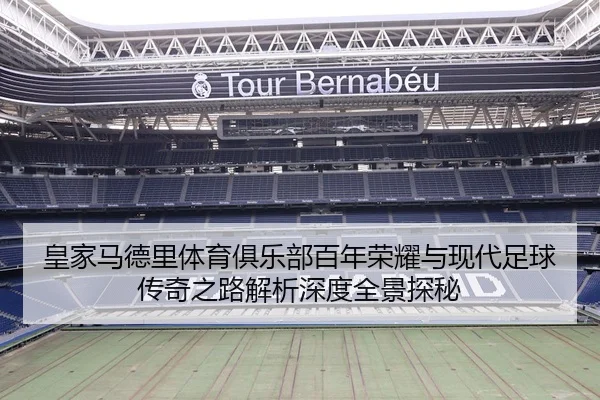 皇家马德里体育俱乐部百年荣耀与现代足球传奇之路解析深度全景探秘