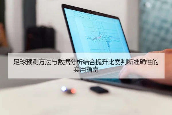 足球预测方法与数据分析结合提升比赛判断准确性的实用指南