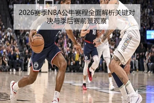 2026赛季NBA公牛赛程全面解析关键对决与季后赛前景观察