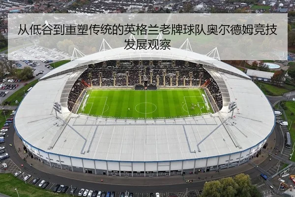 从低谷到重塑传统的英格兰老牌球队奥尔德姆竞技发展观察