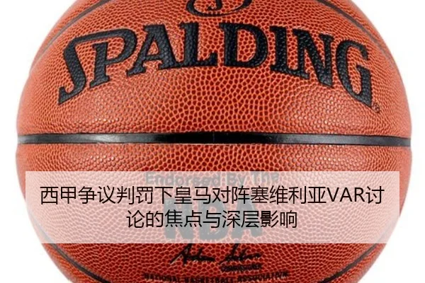 西甲争议判罚下皇马对阵塞维利亚VAR讨论的焦点与深层影响